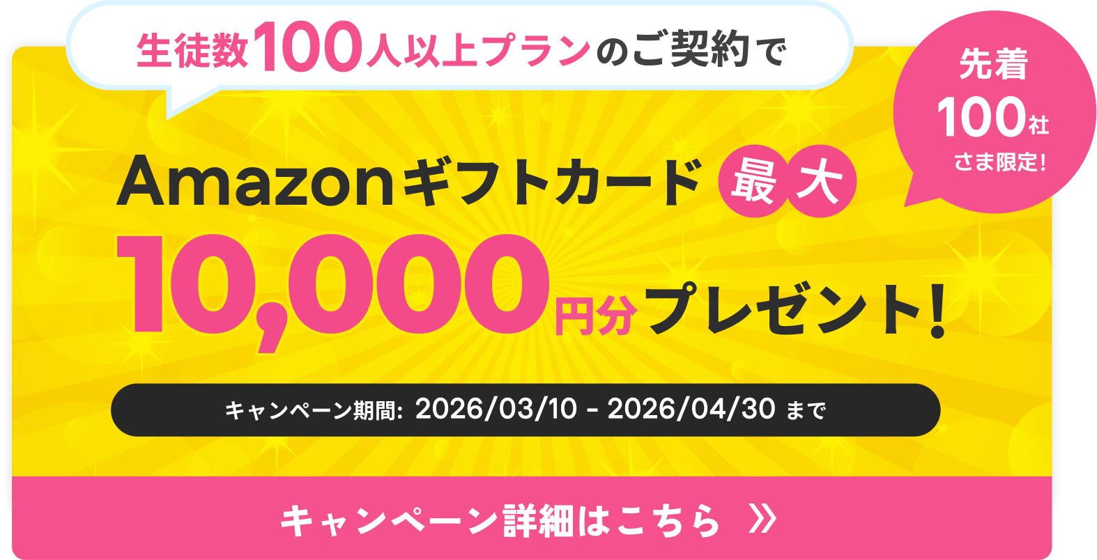 生徒数100人以上プランのご契約でAmazonギフトカード最大10,000円分プレゼント！キャンペーン期間: 2026/03/10 - 2026/04/30 まで